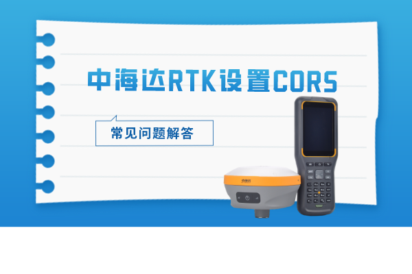 中海達RTK設(shè)置CORS的常見問題解答