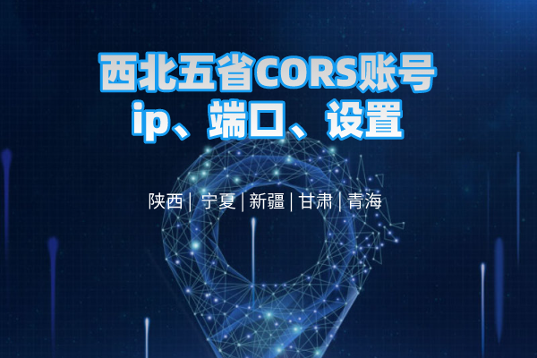 西北五省CORS賬號ip、端口