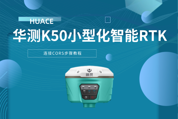 華測K50小型化智能RTK連接CORS步驟教程，看完就會了